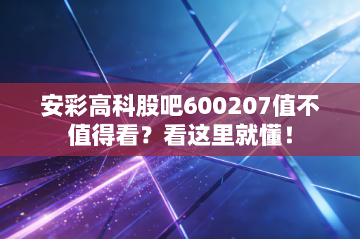安彩高科股吧600207值不值得看?看这里就懂!