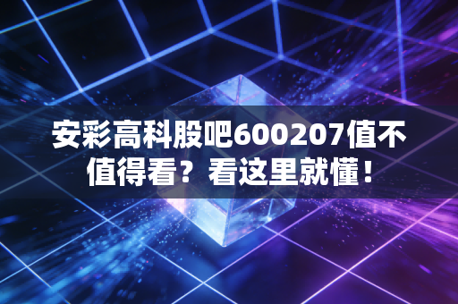 安彩高科股吧600207值不值得看?看这里就懂!