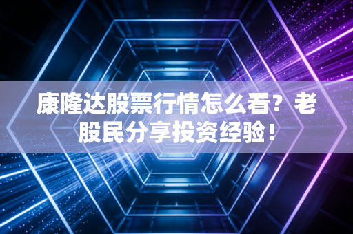 康隆达股票行情怎么看?老股民分享投资经验!