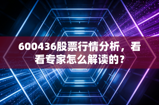 600436股票行情分析,看看专家怎么解读的?