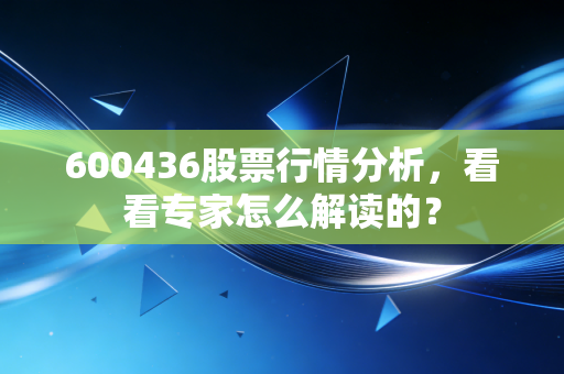 600436股票行情分析，看看专家怎么解读的？
