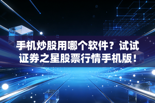 手机炒股用哪个软件?试试证券之星股票行情手机版!