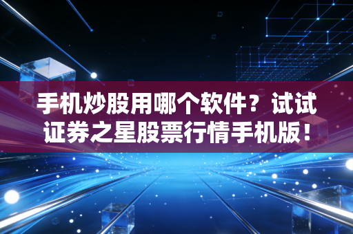手机炒股用哪个软件?试试证券之星股票行情手机版!