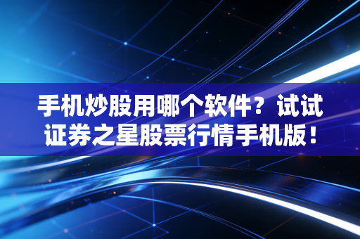 手机炒股用哪个软件？试试证券之星股票行情手机版！