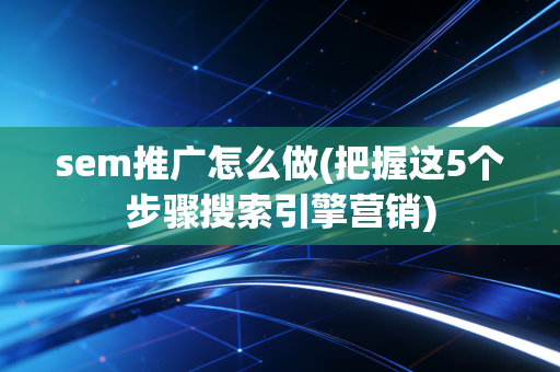 sem推广怎么做(把握这5个步骤搜索引擎营销)