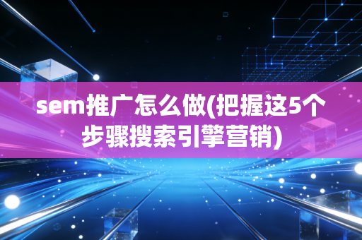 sem推广怎么做(把握这5个步骤搜索引擎营销)