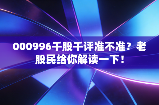 000996千股千评准不准？老股民给你解读一下！