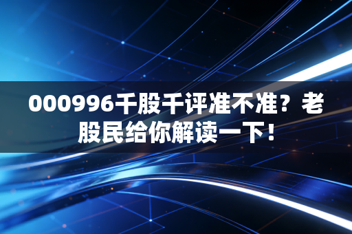 000996千股千评准不准？老股民给你解读一下！
