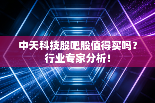 中天科技股吧股值得买吗?行业专家分析!