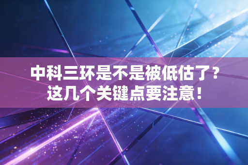 中科三环是不是被低估了?这几个关键点要注意!