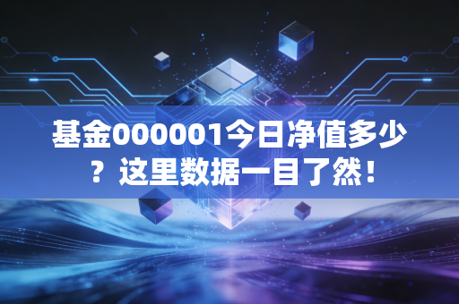 基金000001今日净值多少?这里数据一目了然!