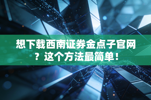 想下载西南证券金点子官网?这个方法最简单!