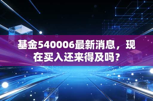 基金540006最新消息,现在买入还来得及吗?