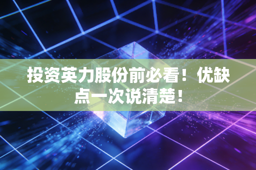 投资英力股份前必看！优缺点一次说清楚！