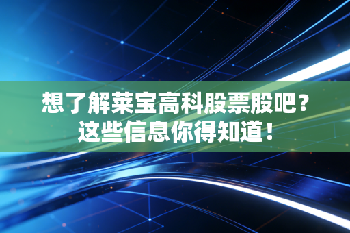 想了解莱宝高科股票股吧?这些信息你得知道!