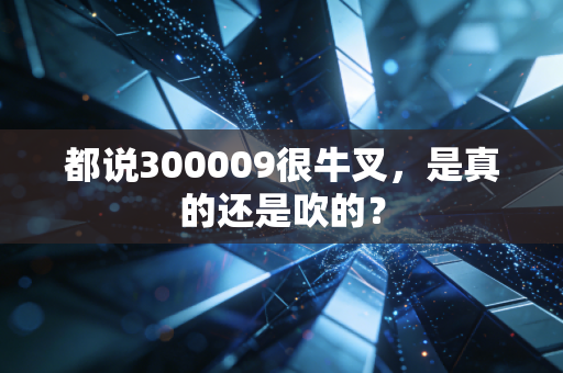 都说300009很牛叉,是真的还是吹的?