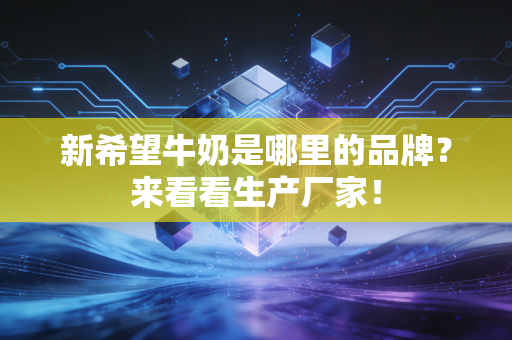 新希望牛奶是哪里的品牌?来看看生产厂家!