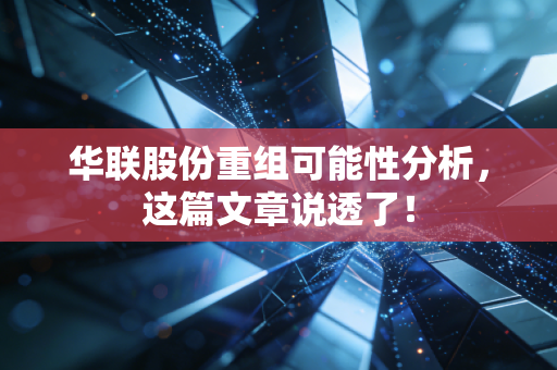 华联股份重组可能性分析，这篇文章说透了！