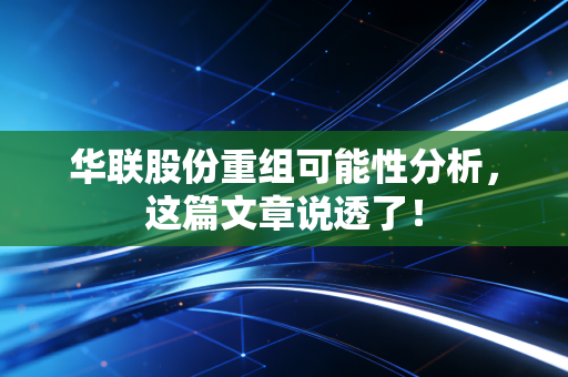华联股份重组可能性分析，这篇文章说透了！