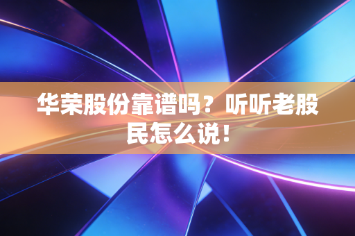 华荣股份靠谱吗？听听老股民怎么说！