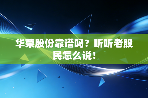 华荣股份靠谱吗？听听老股民怎么说！