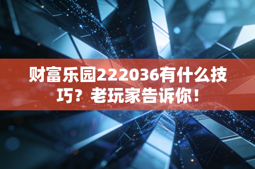 财富乐园222036有什么技巧?老玩家告诉你!