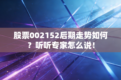 股票002152后期走势如何?听听专家怎么说!