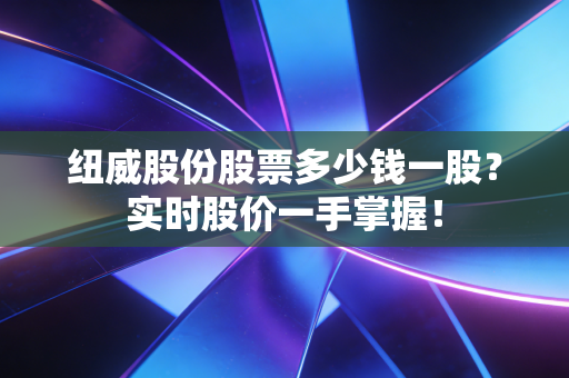 纽威股份股票多少钱一股？实时股价一手掌握！