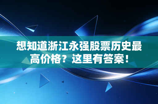 想知道浙江永强股票历史最高价格?这里有答案!