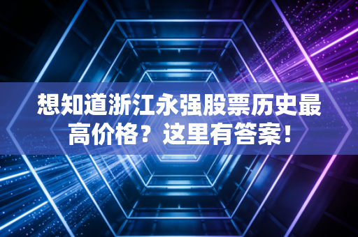 想知道浙江永强股票历史最高价格？这里有答案！