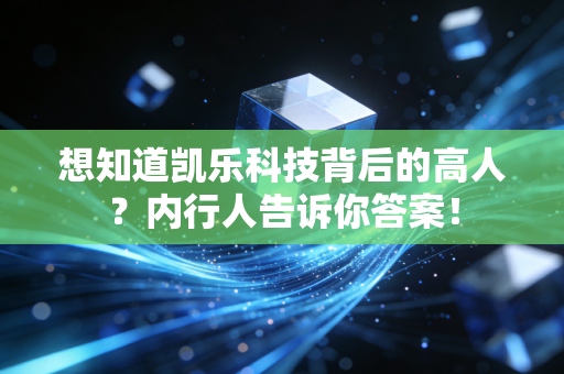 想知道凯乐科技背后的高人？内行人告诉你答案！