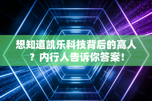 想知道凯乐科技背后的高人？内行人告诉你答案！