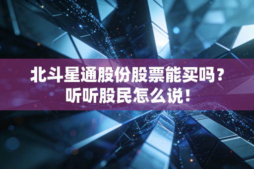 北斗星通股份股票能买吗?听听股民怎么说!