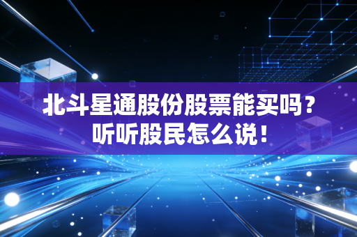 北斗星通股份股票能买吗?听听股民怎么说!