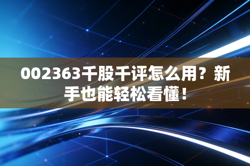 002363千股千评怎么用?新手也能轻松看懂!