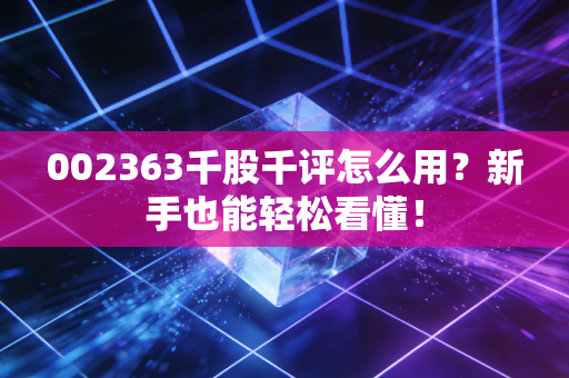 002363千股千评怎么用?新手也能轻松看懂!