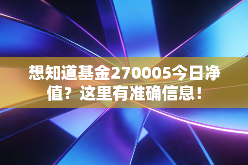 想知道基金270005今日净值?这里有准确信息!