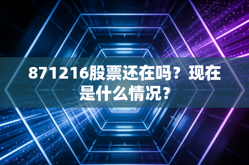 871216股票还在吗？现在是什么情况？