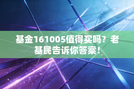 基金161005值得买吗?老基民告诉你答案!