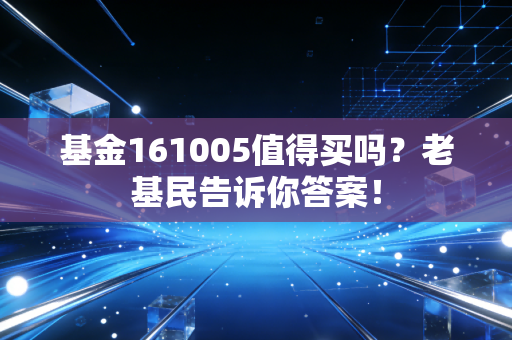 基金161005值得买吗?老基民告诉你答案!