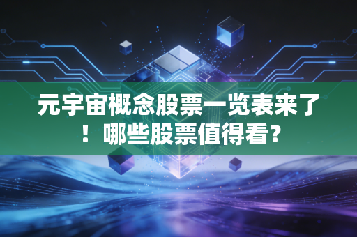 元宇宙概念股票一览表来了!哪些股票值得看?