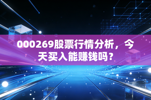000269股票行情分析，今天买入能赚钱吗？