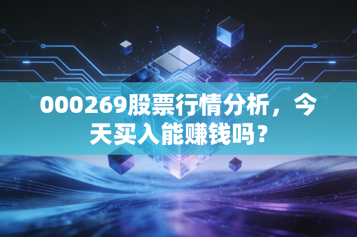 000269股票行情分析，今天买入能赚钱吗？