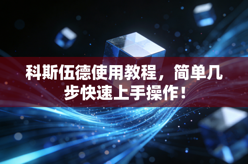 科斯伍德使用教程,简单几步快速上手操作!