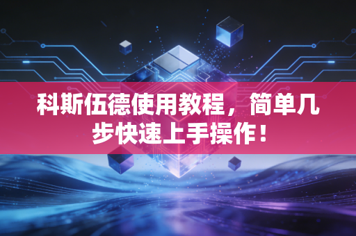 科斯伍德使用教程，简单几步快速上手操作！