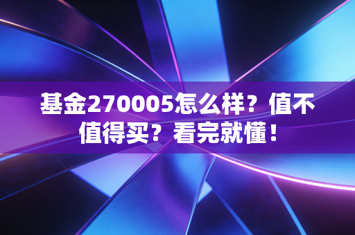 基金270005怎么样？值不值得买？看完就懂！
