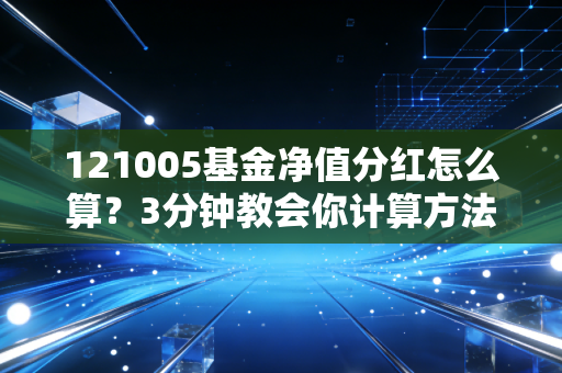 121005基金净值分红怎么算？3分钟教会你计算方法！