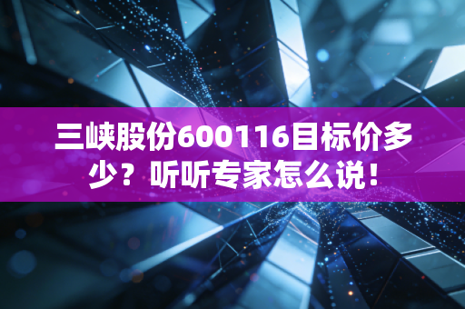 三峡股份600116目标价多少?听听专家怎么说!