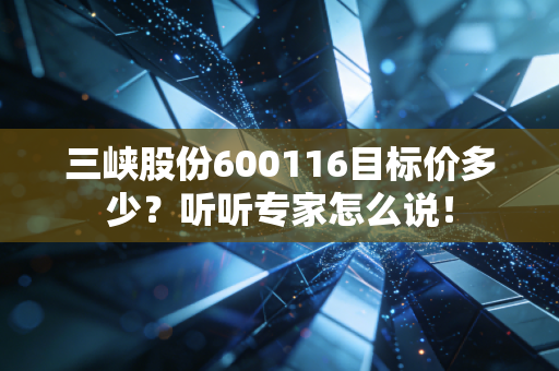 三峡股份600116目标价多少?听听专家怎么说!
