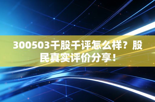 300503千股千评怎么样？股民真实评价分享！